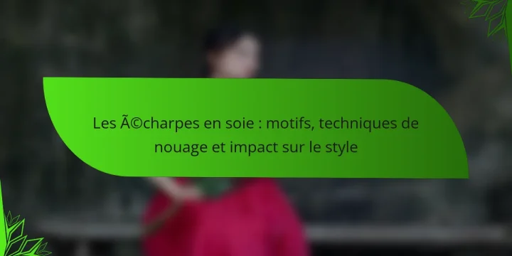 Les écharpes en soie : motifs, techniques de nouage et impact sur le style