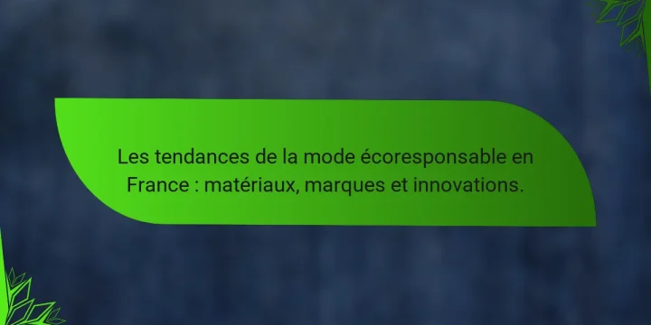 Les tendances de la mode écoresponsable en France : matériaux, marques et innovations.