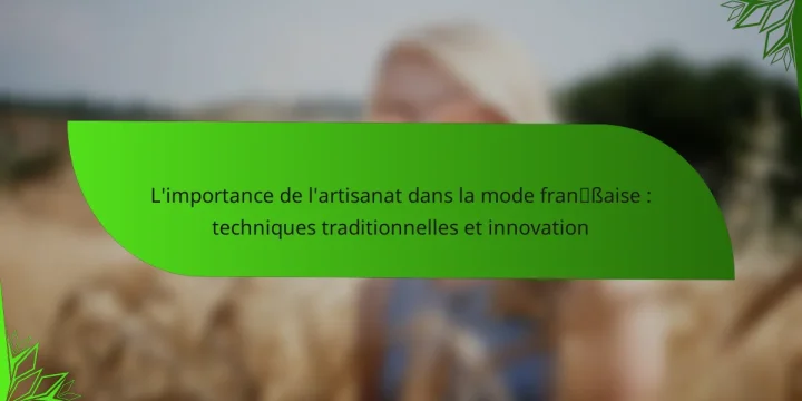 L’importance de l’artisanat dans la mode française : techniques traditionnelles et innovation